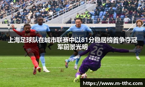上海足球队在城市联赛中以81分稳居榜首争夺冠军前景光明