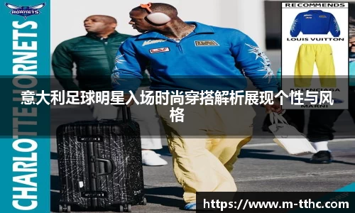 意大利足球明星入场时尚穿搭解析展现个性与风格